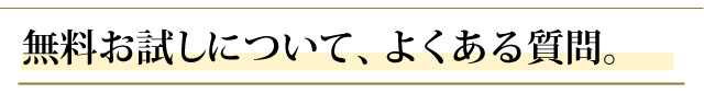 無料お試しについて、よくある質問