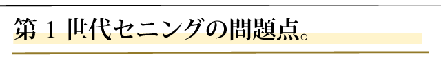 第１世代セニングの問題点。