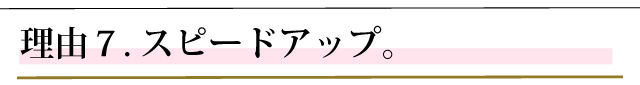 おすすめする理由７．スピードアップ。