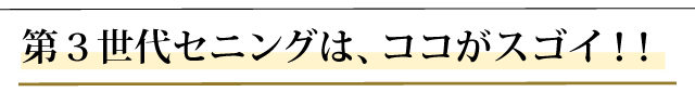 第３世代セニングはここがスゴイ！